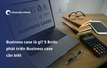 Business case là gì? 5 Bước phát triển Business case cần biết